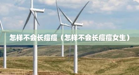 怎样不会长痘痘（怎样不会长痘痘女生）