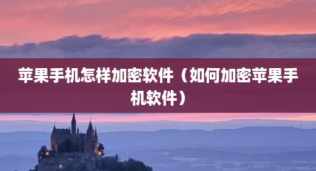 苹果手机怎样加密软件（如何加密苹果手机软件）