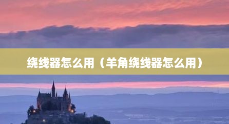绕线器怎么用（羊角绕线器怎么用）