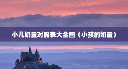 小儿奶量对照表大全图（小孩的奶量）