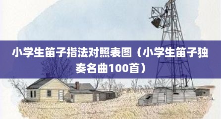 小学生笛子指法对照表图（小学生笛子独奏名曲100首）