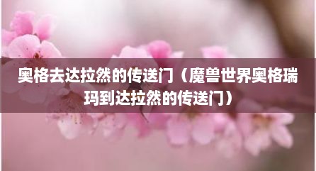 奥格去达拉然的传送门（魔兽世界奥格瑞玛到达拉然的传送门）