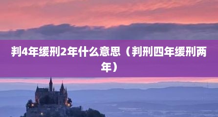 判4年缓刑2年什么意思（判刑四年缓刑两年）