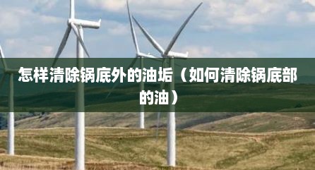 怎样清除锅底外的油垢（如何清除锅底部的油）