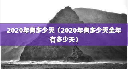 2020年有多少天（2020年有多少天全年有多少天）