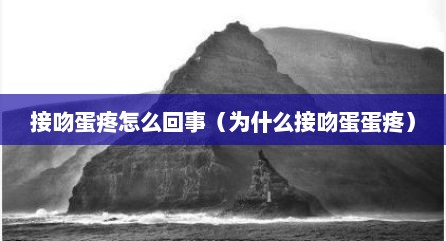 接吻蛋疼怎么回事（为什么接吻蛋蛋疼）