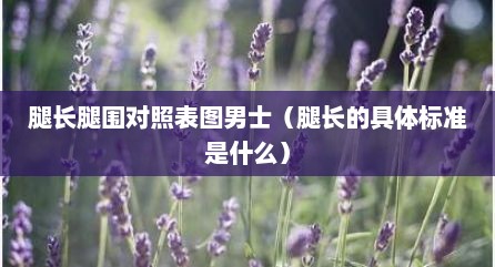 腿长腿围对照表图男士（腿长的具体标准是什么）