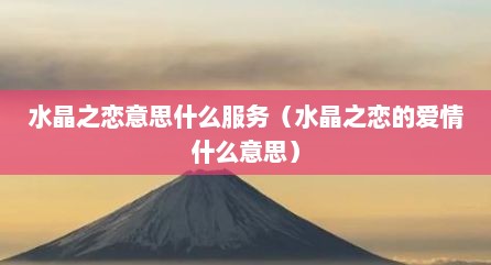 水晶之恋意思什么服务（水晶之恋的爱情什么意思）