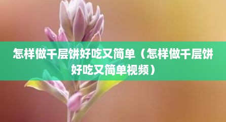 怎样做千层饼好吃又简单（怎样做千层饼好吃又简单视频）