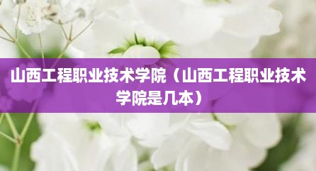山西工程职业技术学院（山西工程职业技术学院是几本）