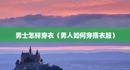 男士怎样穿衣（男人如何穿搭衣服）