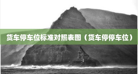 货车停车位标准对照表图（货车停停车位）