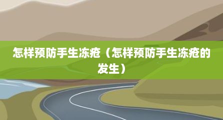 怎样预防手生冻疮（怎样预防手生冻疮的发生）