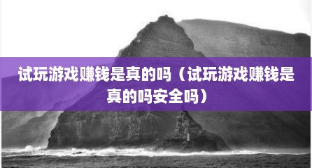 试玩游戏赚钱是真的吗（试玩游戏赚钱是真的吗安全吗）