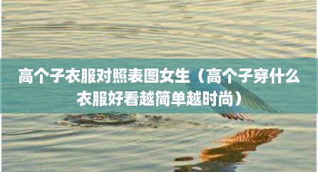 高个子衣服对照表图女生（高个子穿什么衣服好看越简单越时尚）