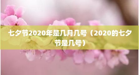 七夕节2020年是几月几号（2020的七夕节是几号）