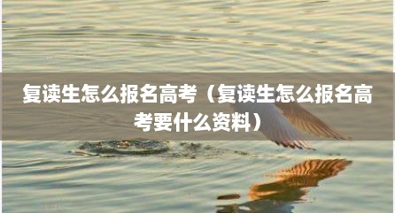复读生怎么报名高考（复读生怎么报名高考要什么资料）
