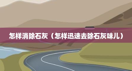 怎样消除石灰（怎样迅速去除石灰味儿）