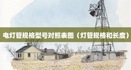 电灯管规格型号对照表图（灯管规格和长度）