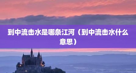 到中流击水是哪条江河（到中流击水什么意思）