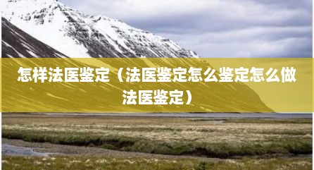 怎样法医鉴定（法医鉴定怎么鉴定怎么做法医鉴定）