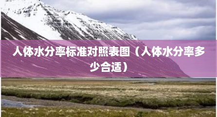 人体水分率标准对照表图（人体水分率多少合适）