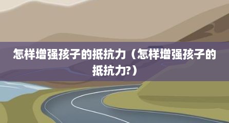 怎样增强孩子的抵抗力（怎样增强孩子的抵抗力?）
