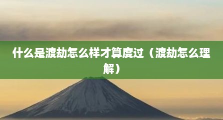 什么是渡劫怎么样才算度过（渡劫怎么理解）