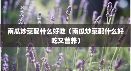 南瓜炒菜配什么好吃（南瓜炒菜配什么好吃又营养）