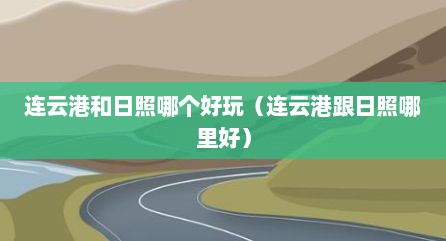 连云港和日照哪个好玩（连云港跟日照哪里好）