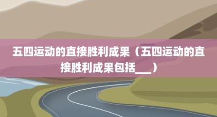 五四运动的直接胜利成果（五四运动的直接胜利成果包括___）