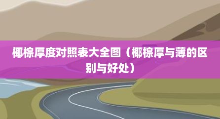 椰棕厚度对照表大全图（椰棕厚与薄的区别与好处）
