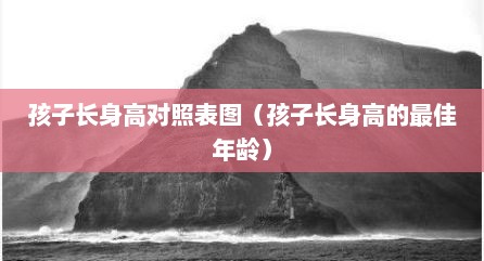 孩子长身高对照表图（孩子长身高的最佳年龄）