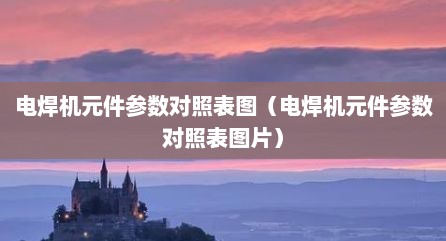 电焊机元件参数对照表图（电焊机元件参数对照表图片）