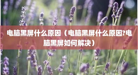 电脑黑屏什么原因（电脑黑屏什么原因?电脑黑屏如何解决）