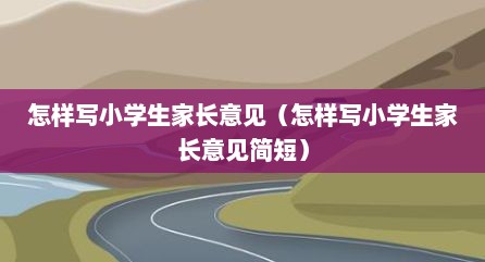 怎样写小学生家长意见（怎样写小学生家长意见简短）