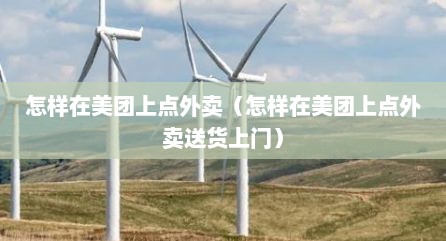 怎样在美团上点外卖（怎样在美团上点外卖送货上门）