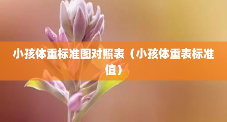 小孩体重标准图对照表（小孩体重表标准值）