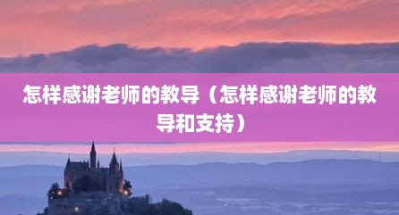 怎样感谢老师的教导（怎样感谢老师的教导和支持）