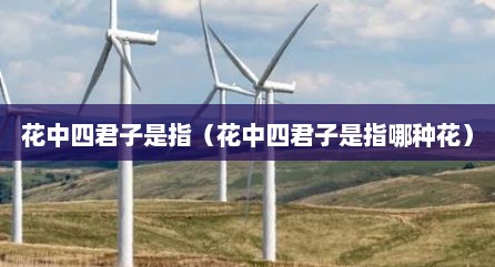 花中四君子是指（花中四君子是指哪种花）