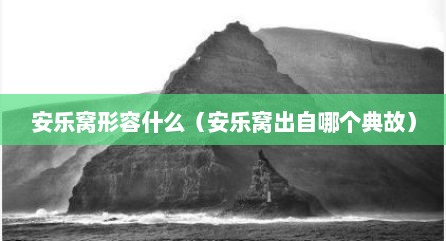 安乐窝形容什么（安乐窝出自哪个典故）