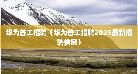 华为普工招聘（华为普工招聘2025最新招聘信息）
