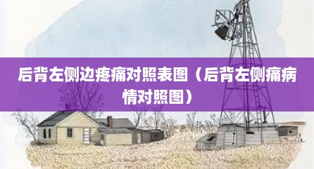 后背左侧边疼痛对照表图（后背左侧痛病情对照图）