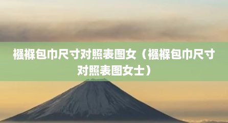 襁褓包巾尺寸对照表图女（襁褓包巾尺寸对照表图女士）