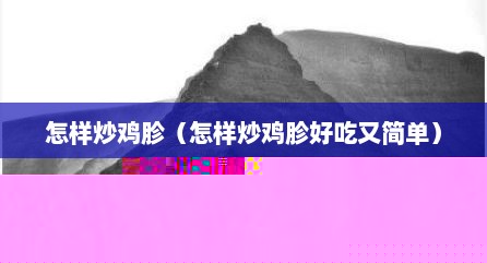 怎样炒鸡胗（怎样炒鸡胗好吃又简单）