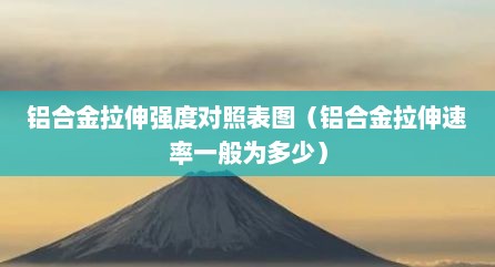 铝合金拉伸强度对照表图（铝合金拉伸速率一般为多少）