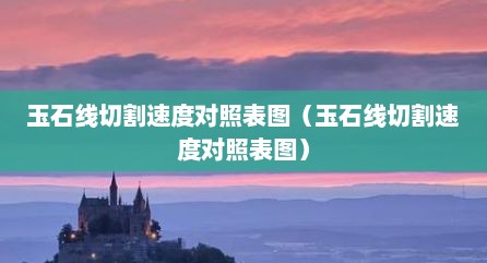 玉石线切割速度对照表图（玉石线切割速度对照表图）