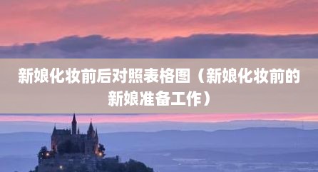 新娘化妆前后对照表格图（新娘化妆前的新娘准备工作）
