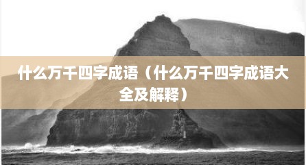 什么万千四字成语（什么万千四字成语大全及解释）
