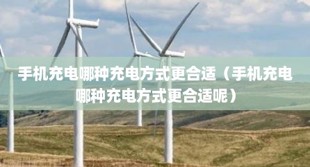 手机充电哪种充电方式更合适（手机充电哪种充电方式更合适呢）